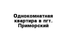 Однокомнатная квартира в пгт. Приморский